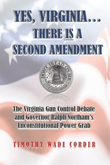 Yes, Virginia... There is a Second Amendment: The Virginia Gun Control Debate and Governor Ralph Northam's Unconstitutional Power Grab by Corder, Timothy Wade