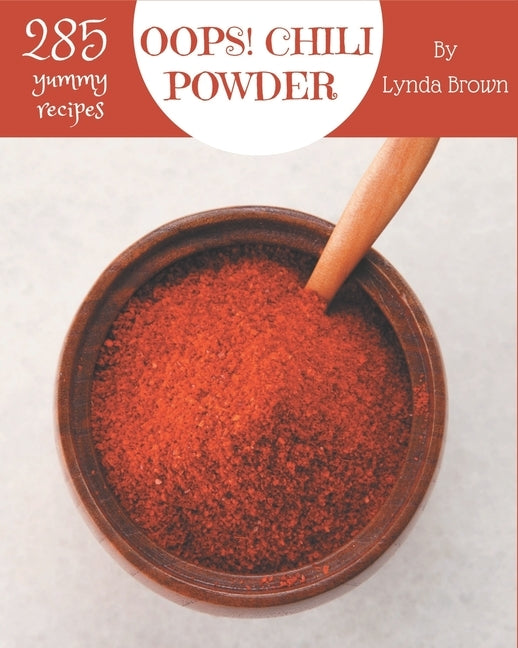 Oops! 285 Yummy Chili Powder Recipes: A Yummy Chili Powder Cookbook for Effortless Meals by Brown, Lynda