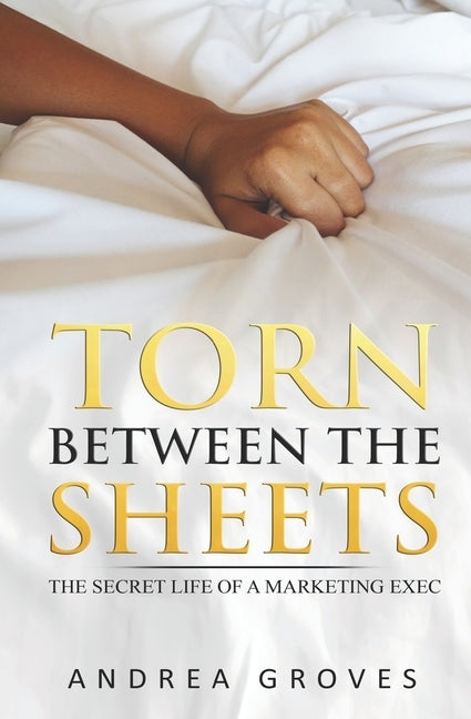 Torn Between The Sheets: The secret life of a Marketing Exec by Groves, Andrea