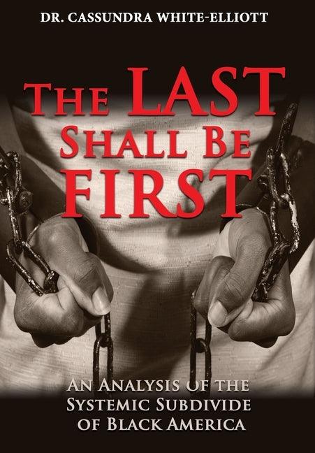 The Last Shall Be First: An Analysis of the Systemic Subdivide of Black America by White-Elliott, Cassundra