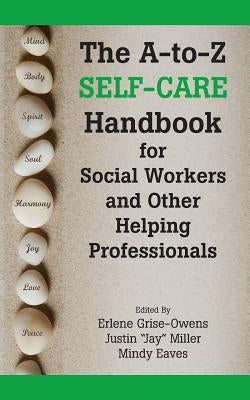 The A-To-Z Self-Care Handbook for Social Workers and Other Helping Professionals by Grise-Owens, Erlene