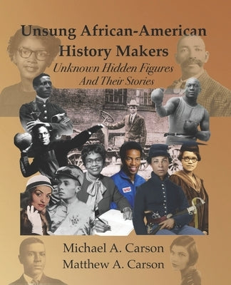 Unsung African-American History Makers: Unknown Hidden Figures And Their Stories by Carson, Matthew A.