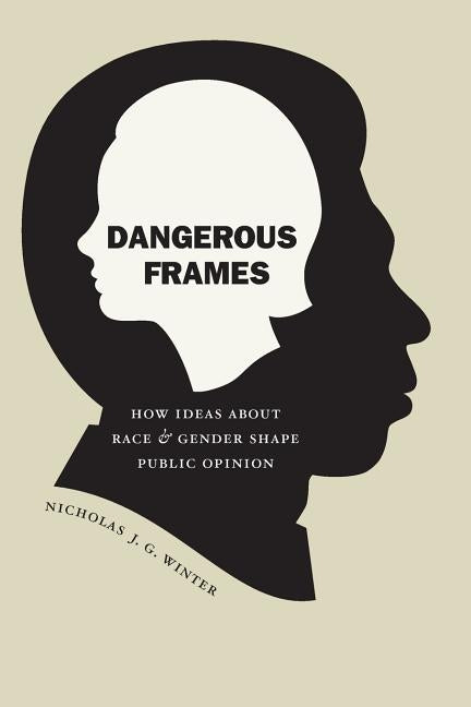 Dangerous Frames: How Ideas about Race and Gender Shape Public Opinion by Winter, Nicholas J. G.