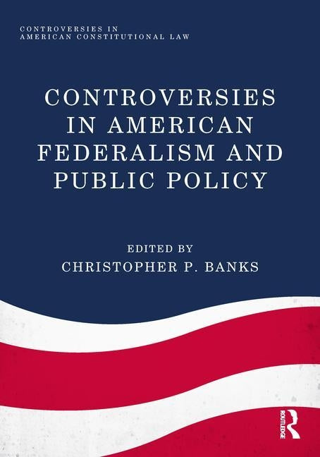 Controversies in American Federalism and Public Policy by Banks, Christopher P.