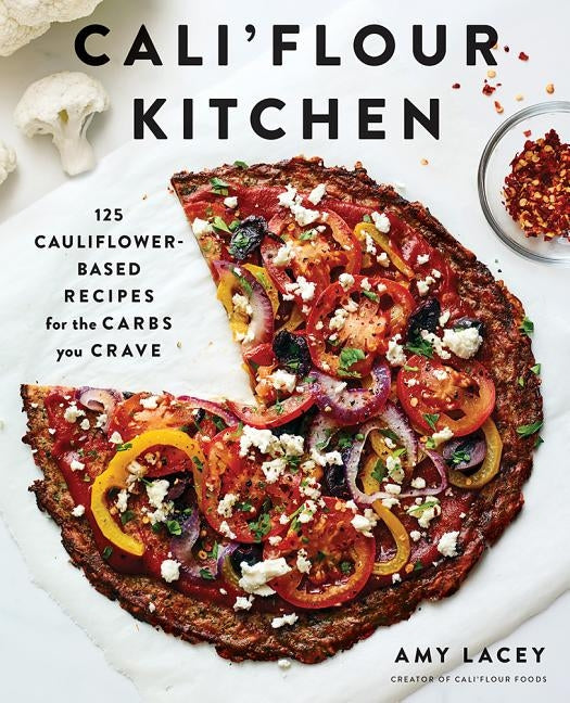 Cali'flour Kitchen: 125 Cauliflower-Based Recipes for the Carbs You Crave by Lacey, Amy