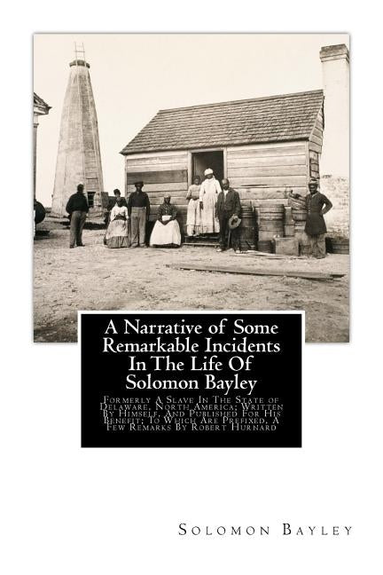 A Narrative of Some Remarkable Incidents In The Life Of Solomon Bayley: Formerly A Slave In The State of Delaware, North America; Written By Himself, by Bayley, Solomon