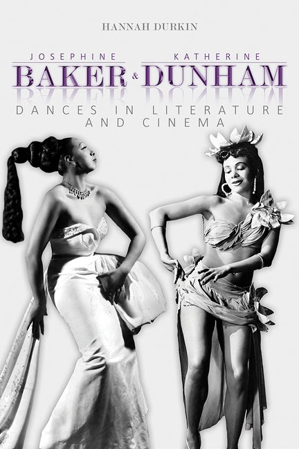 Josephine Baker and Katherine Dunham: Dances in Literature and Cinema by Durkin, Hannah