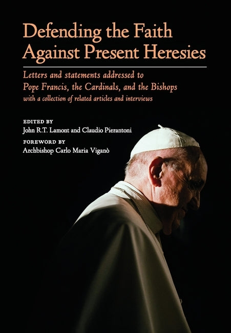 Defending the Faith Against Present Heresies: Letters and Statements Addressed to Pope Francis, the Cardinals, and the Bishops with a collection of re by Lamont, John R. T.
