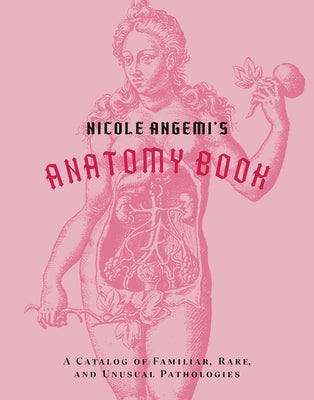 Nicole Angemi's Anatomy Book: A Catalog of Familiar, Rare, and Unusual Pathologies by Angemi, Nicole