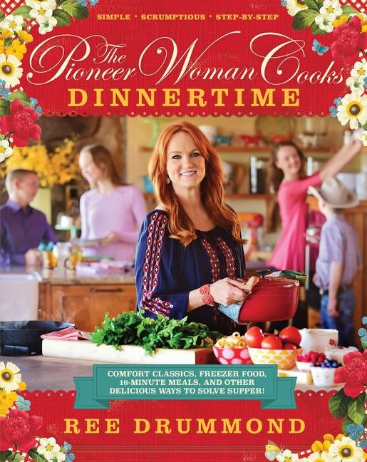 The Pioneer Woman Cooks: Dinnertime: Comfort Classics, Freezer Food, 16-Minute Meals, and Other Delicious Ways to Solve Supper! by Drummond, Ree