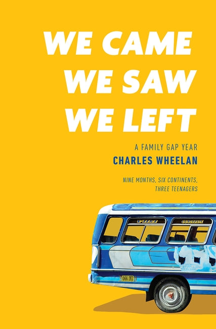 We Came, We Saw, We Left: A Family Gap Year by Wheelan, Charles