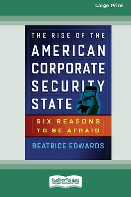 The Rise of the American Corporate Security State: Six Reasons to Be Afraid [16 Pt Large Print Edition] by Edwards, Beatrice