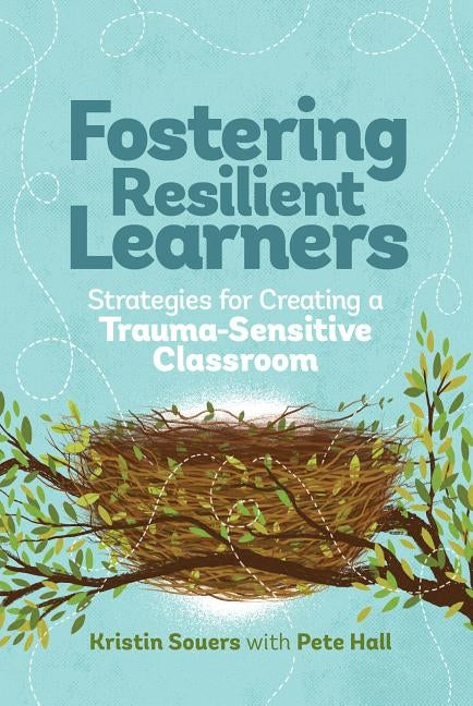 Fostering Resilient Learners: Strategies for Creating a Trauma-Sensitive Classroom by Souers, Kristin