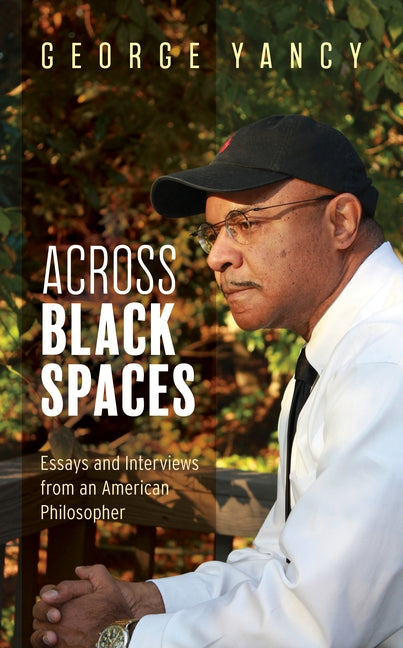 Across Black Spaces: Essays and Interviews from an American Philosopher by Yancy, George