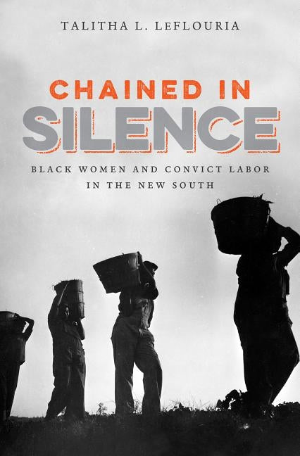 Chained in Silence: Black Women and Convict Labor in the New South by Leflouria, Talitha L.