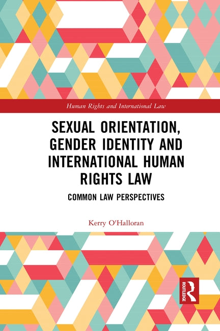 Sexual Orientation, Gender Identity and International Human Rights Law: Common Law Perspectives by O'Halloran, Kerry