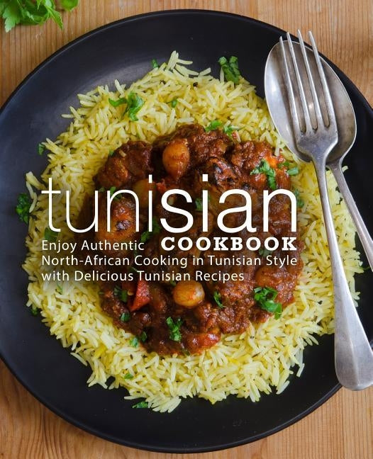 Tunisian Cookbook: Enjoy Authentic North-African Cooking in Tunisian Style with Delicious Tunisian Recipes (2nd Edition) by Press, Booksumo