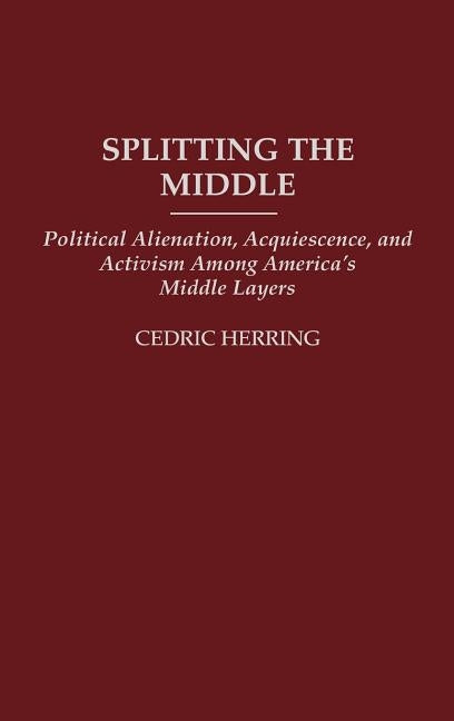 Splitting the Middle: Political Alienation, Acquiescence, and Activism Among America's Middle Layers by Herring, Cedric