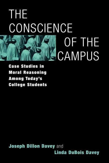 The Conscience of the Campus: Case Studies in Moral Reasoning Among Today's College Students by Davey, Joseph Dillon
