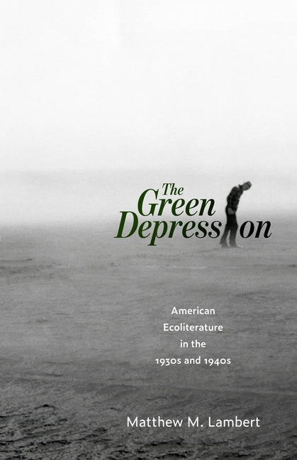 The Green Depression: American Ecoliterature in the 1930s and 1940s by Lambert, Matthew M.