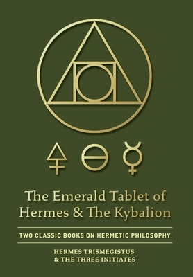 The Emerald Tablet of Hermes & The Kybalion: Two Classic Books on Hermetic Philosophy by Trismegistus, Hermes