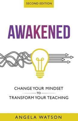 Awakened: Change Your Mindset to Transform Your Teaching (Second Edition) by Watson, Angela