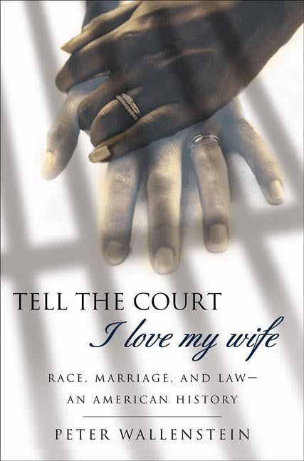 Tell the Court I Love My Wife: Race, Marriage, and Law-An American History by Wallenstein, Peter