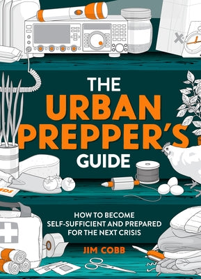 The Urban Prepper's Guide: How to Become Self-Sufficient and Prepared for the Next Crisis by Cobb, Jim
