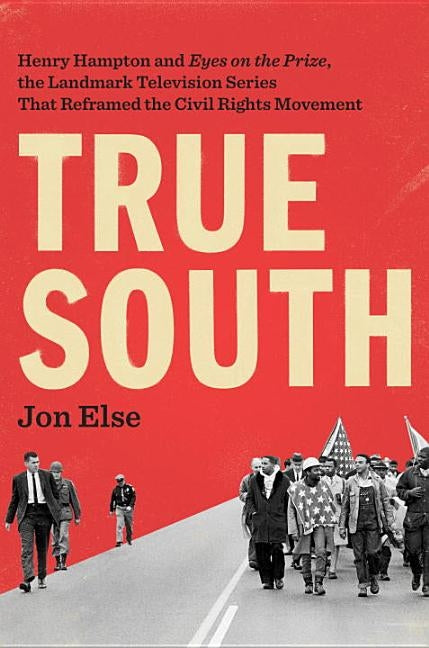 True South: Henry Hampton and "Eyes on the Prize," the Landmark Television Series That Reframed the Civil Rights Movement by Else, Jon