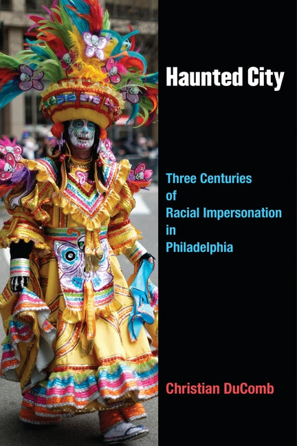 Haunted City: Three Centuries of Racial Impersonation in Philadelphia by Ducomb, Christian