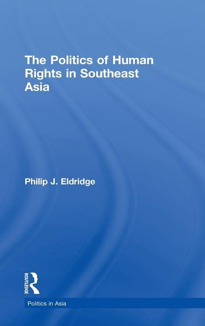 Politics of Human Rights in Southeast Asia by Eldridge, Philip J.