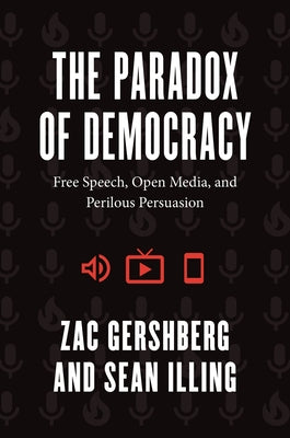 The Paradox of Democracy: Free Speech, Open Media, and Perilous Persuasion by Gershberg, Zac