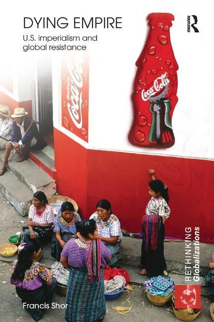 Dying Empire: U.S. Imperialism and Global Resistance by Shor, Francis