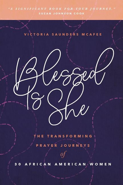 Blessed Is She: The Transforming Prayer Journeys of 30 African American Women by McAfee, Victoria
