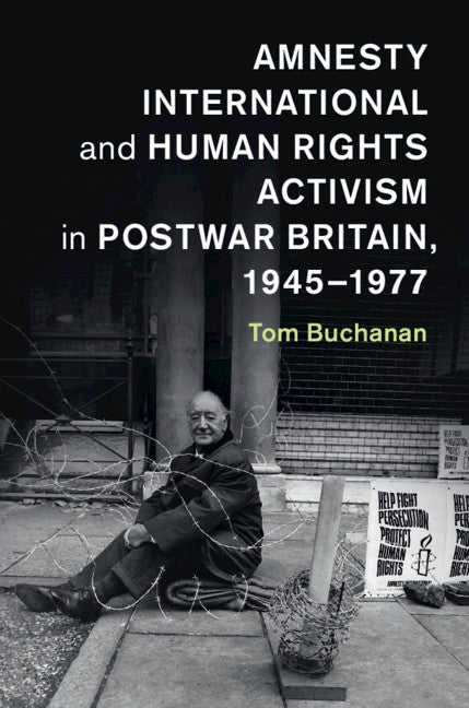Amnesty International and Human Rights Activism in Postwar Britain, 1945-1977 by Buchanan, Tom