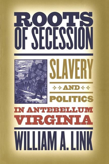 Roots of Secession: Slavery and Politics in Antebellum Virginia by Link, William a.