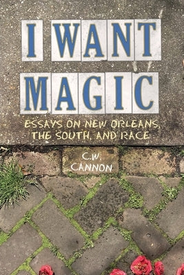 I Want Magic: Essays on New Orleans, the South, and Race by Cannon, C. W.