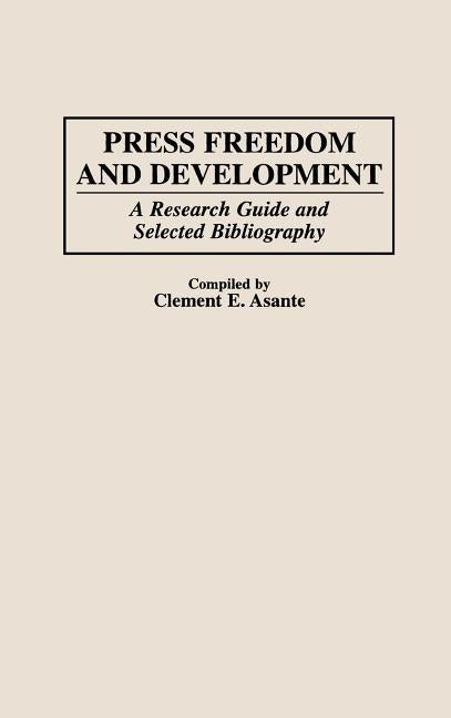 Press Freedom and Development: A Research Guide and Selected Bibliography by Asante, Clement