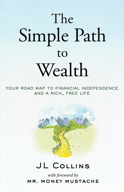 The Simple Path to Wealth: Your road map to financial independence and a rich, free life by Mustache, Money