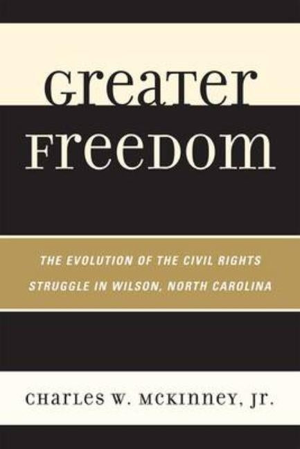 Greater Freedom: The Evolution of the Civil Rights Struggle in Wilson, North Carolina by McKinney, Charles W., Jr.