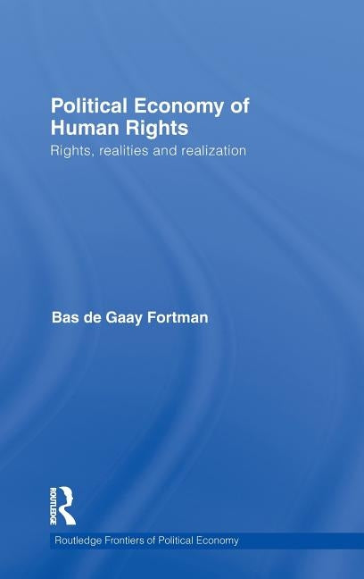 Political Economy of Human Rights: Rights, Realities and Realization by de Gaay Fortman, Bas