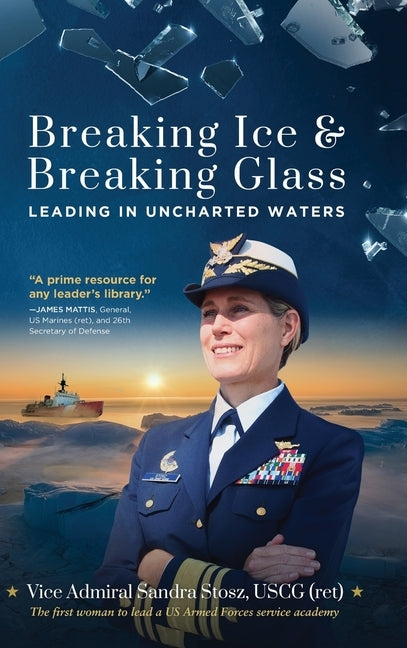 Breaking Ice and Breaking Glass: Leading in Uncharted Waters by Stosz Uscg (Ret), Vice Admiral Sandra