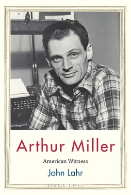 Arthur Miller: American Witness by Lahr, John