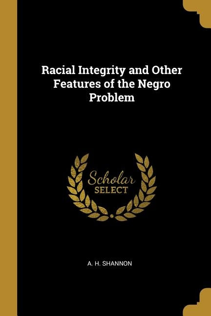 Racial Integrity and Other Features of the Negro Problem by Shannon, A. H.