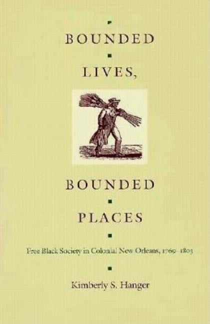 Bounded Lives, Bounded Places: Free Black Society in Colonial New Orleans, 1769-1803 by Hanger, Kimberly S.