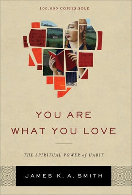 You Are What You Love: The Spiritual Power of Habit by Smith, James K. A.