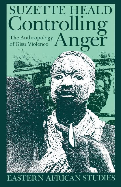 Controlling Anger: The Anthropology of Gisu Violence by Heald, Suzette