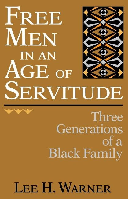 Free Men in an Age of Servitude: Three Generations of a Black Family by Warner, Lee H.