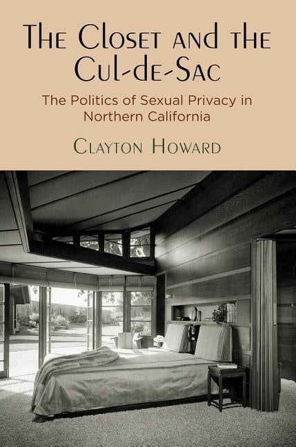 The Closet and the Cul-De-Sac: The Politics of Sexual Privacy in Northern California by Howard, Clayton