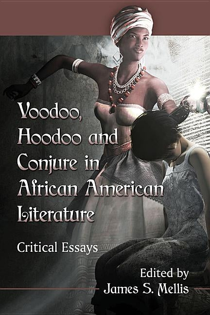 Voodoo, Hoodoo and Conjure in African American Literature: Critical Essays by Mellis, James S.